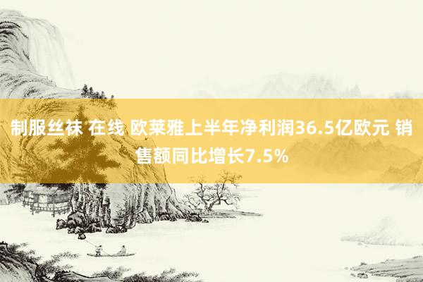 制服丝袜 在线 欧莱雅上半年净利润36.5亿欧元 销售额同比增长7.5%