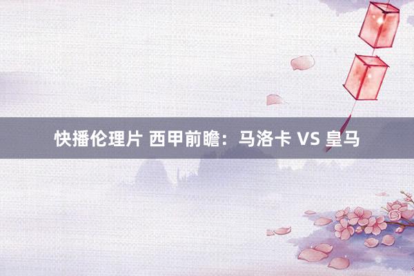 快播伦理片 西甲前瞻：马洛卡 VS 皇马