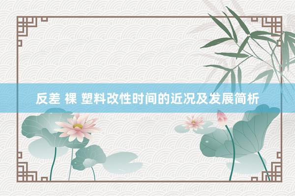反差 裸 塑料改性时间的近况及发展简析