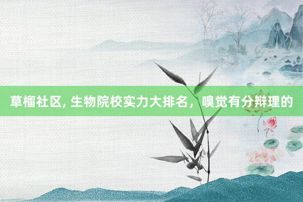 草榴社区， 生物院校实力大排名，嗅觉有分辩理的