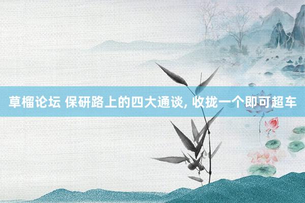 草榴论坛 保研路上的四大通谈， 收拢一个即可超车