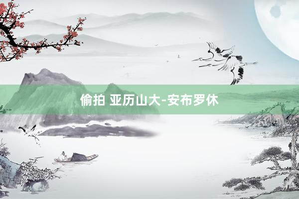 偷拍 亚历山大-安布罗休