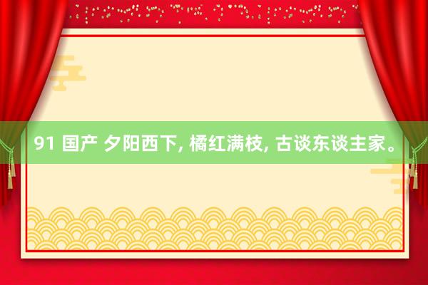 91 国产 夕阳西下， 橘红满枝，<a href=